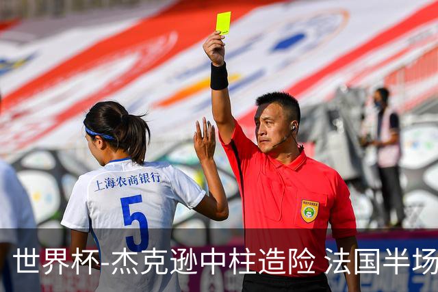 世界杯-杰克逊中柱造险 法国半场仅1射暂0-0塞内加尔